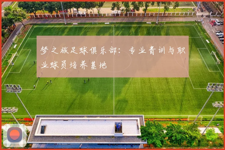 梦之旅足球俱乐部：专业青训与职业球员培养基地