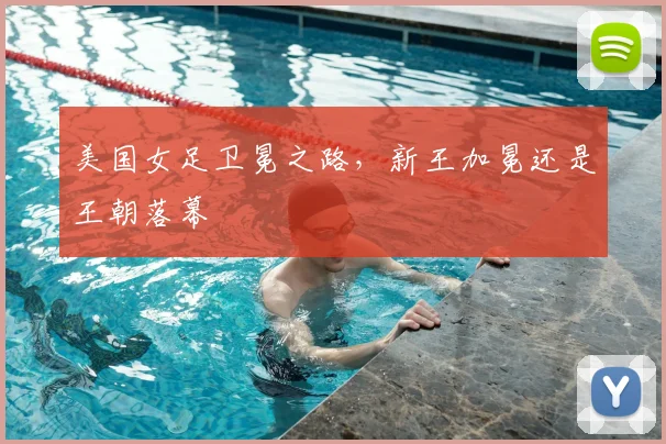美国女足卫冕之路,新王加冕还是王朝落幕