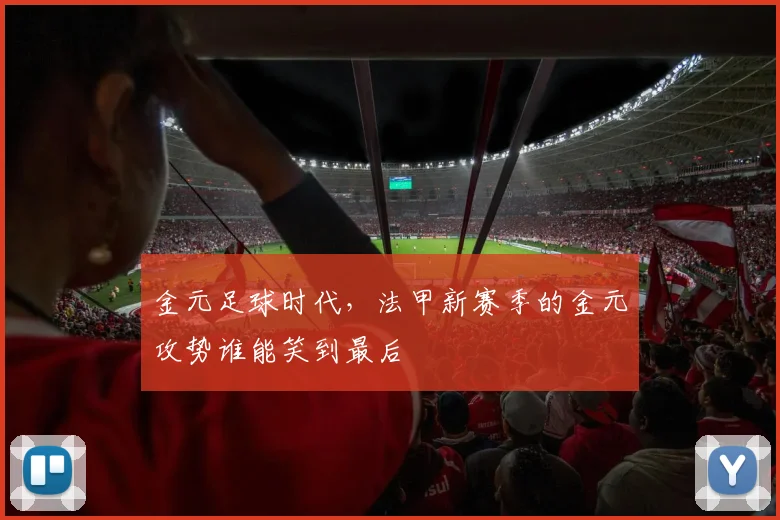 金元足球时代,法甲新赛季的金元攻势谁能笑到最后