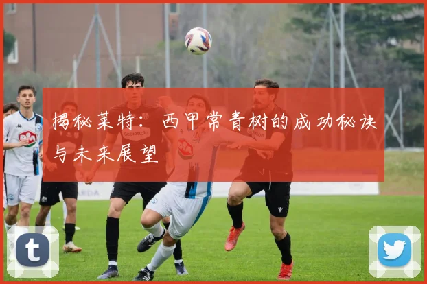 揭秘莱特：西甲常青树的成功秘诀与未来展望