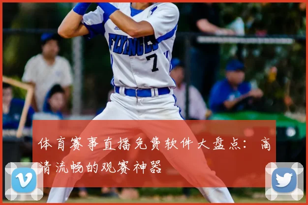 体育赛事直播免费软件大盘点:高清流畅的观赛神器