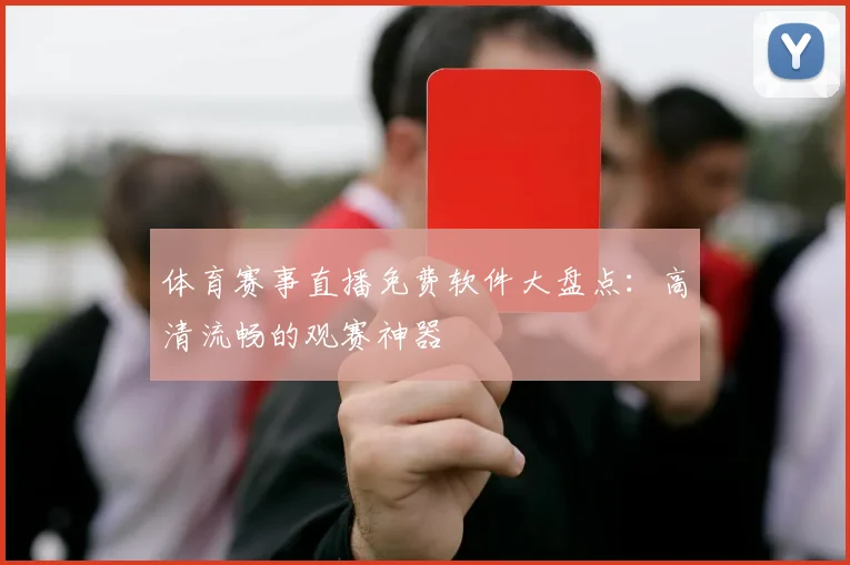 体育赛事直播免费软件大盘点:高清流畅的观赛神器