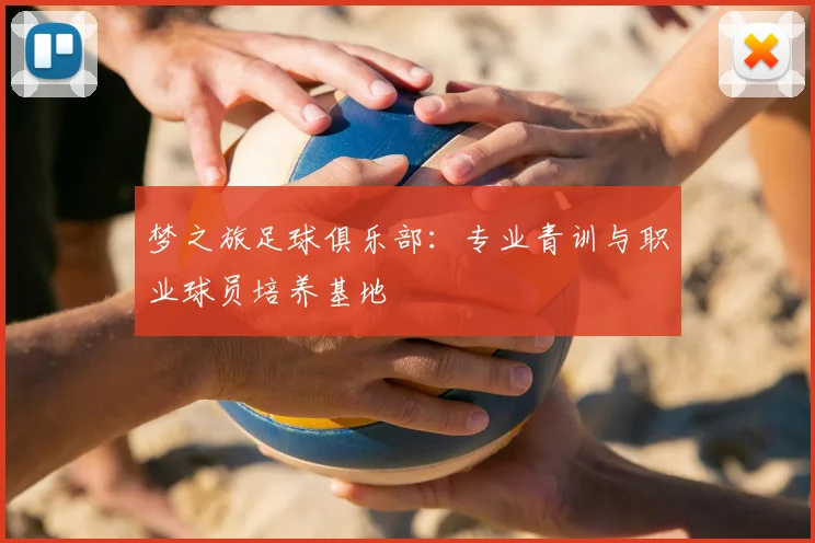 梦之旅足球俱乐部：专业青训与职业球员培养基地